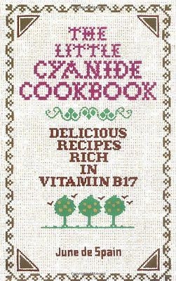 The Little Cyanide Cookbook; Delicious Recipes Rich in Vitamin B17 